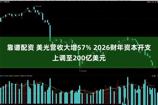 靠谱配资 美光营收大增57% 2026财年资本开支上调至200亿美元