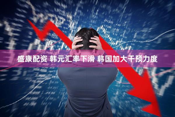 盛康配资 韩元汇率下滑 韩国加大干预力度